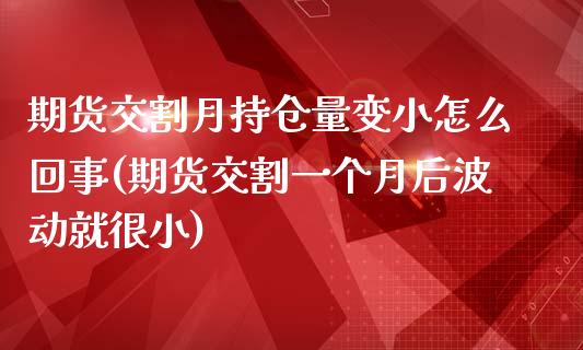 期货交割月持仓量变小怎么回事(期货交割一个月后波动就很小)_https://www.boyangwujin.com_期货直播间_第1张