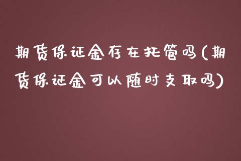 期货保证金存在托管吗(期货保证金可以随时支取吗)