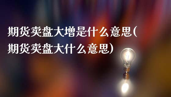 期货卖盘大增是什么意思(期货卖盘大什么意思)_https://www.boyangwujin.com_黄金直播间_第1张