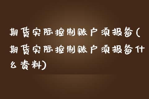 期货实际控制账户须报备(期货实际控制账户须报备什么资料)