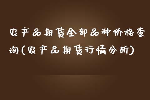 农产品期货全部品种价格查询(农产品期货行情分析)