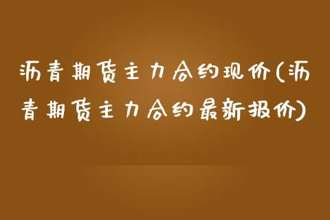 沥青期货主力合约现价(沥青期货主力合约最新报价)