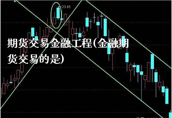 期货交易金融工程(金融期货交易的是)_https://www.boyangwujin.com_期货直播间_第1张