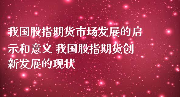 我国股指期货市场发展的启示和意义 我国股指期货创新发展的现状