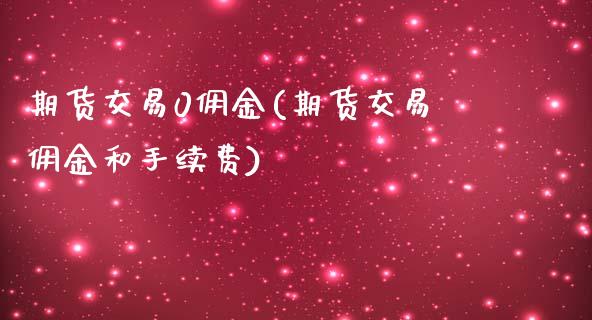 期货交易0佣金(期货交易佣金和手续费)