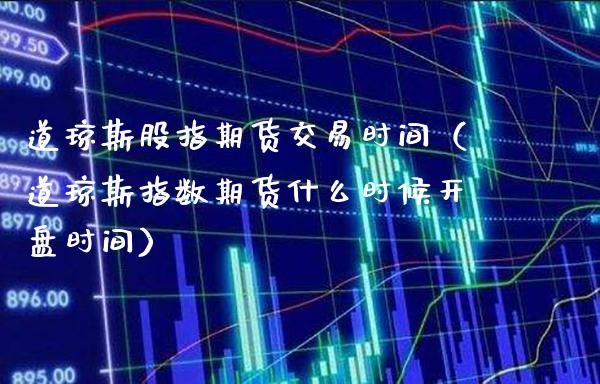 道琼斯股指期货交易时间（道琼斯指数期货什么时候开盘时间）