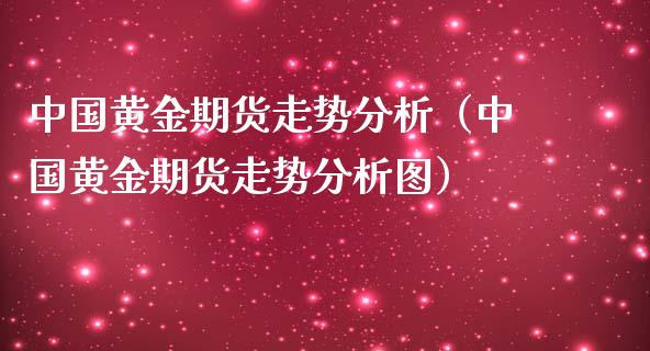 中国黄金期货走势分析（中国黄金期货走势分析图）