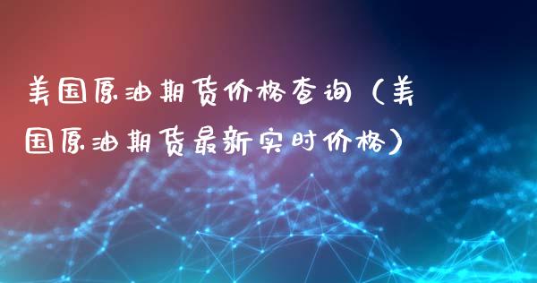 美国原油期货价格查询（美国原油期货最新实时价格）