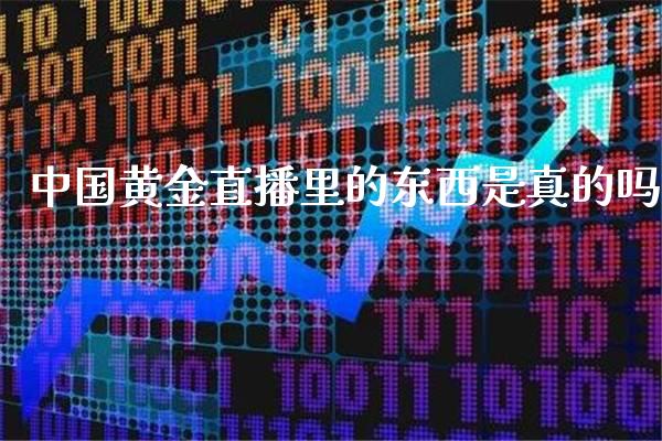 中国黄金直播里的东西是真的吗_https://www.boyangwujin.com_期货直播间_第1张