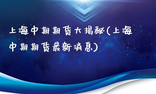 上海中期期货大揭秘(上海中期期货最新消息)