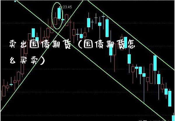 卖出国债期货（国债期货怎么买卖）_https://www.boyangwujin.com_期货直播间_第1张