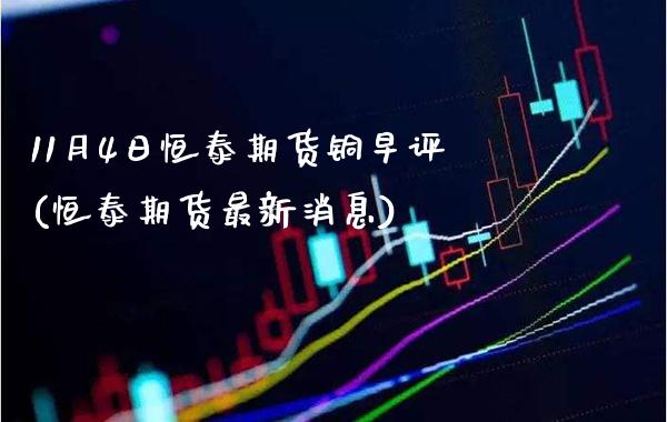 11月4日恒泰期货铜早评(恒泰期货最新消息)_https://www.boyangwujin.com_期货直播间_第1张