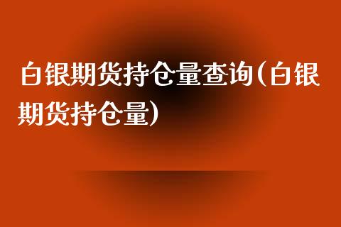 白银期货持仓量查询(白银期货持仓量)_https://www.boyangwujin.com_期货直播间_第1张