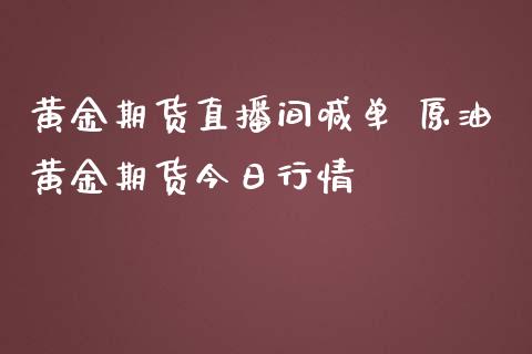 黄金期货直播间喊单 原油黄金期货今日行情_https://www.boyangwujin.com_期货直播间_第1张