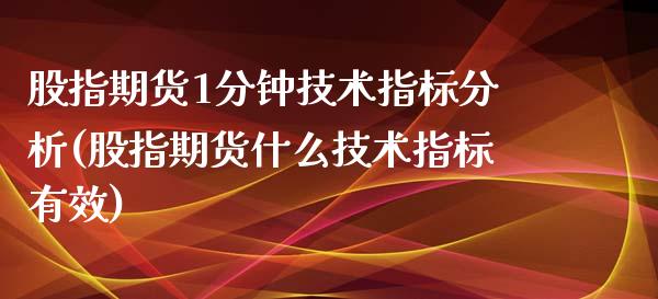 股指期货1分钟技术指标分析(股指期货什么技术指标有效)