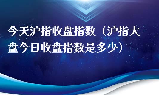 今天沪指收盘指数（沪指大盘今日收盘指数是多少）