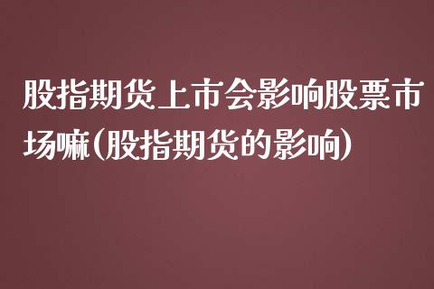 股指期货上市会影响股票市场嘛(股指期货的影响)_https://www.boyangwujin.com_纳指期货_第1张