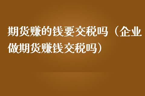 期货赚的钱要交税吗（企业做期货赚钱交税吗）