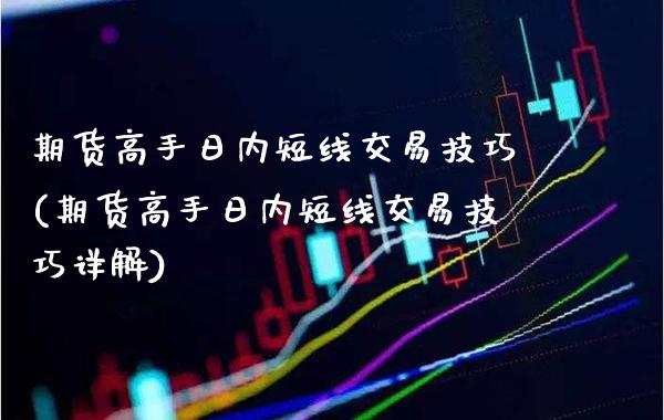 期货高手日内短线交易技巧(期货高手日内短线交易技巧详解)