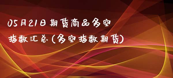 05月21日期货商品多空指数汇总(多空指数期货)_https://www.boyangwujin.com_期货直播间_第1张