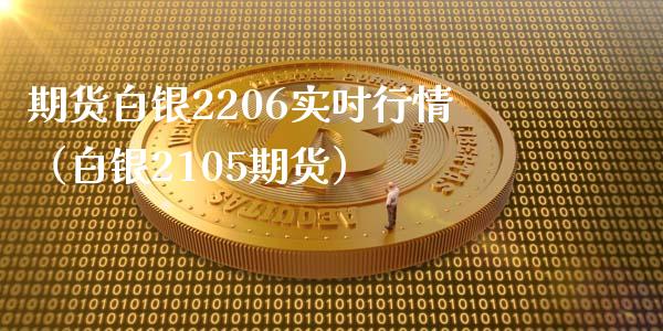 期货白银2206实吋行情（白银2105期货）_https://www.boyangwujin.com_黄金期货_第1张