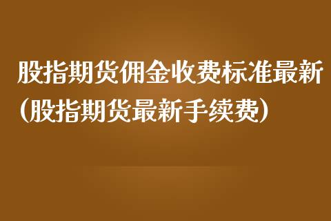 股指期货佣金收费标准最新(股指期货最新手续费)_https://www.boyangwujin.com_白银期货_第1张