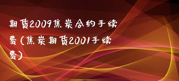 期货2009焦炭合约手续费(焦炭期货2001手续费)