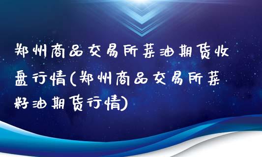 郑州商品交易所菜油期货收盘行情(郑州商品交易所菜籽油期货行情)_https://www.boyangwujin.com_道指期货_第1张