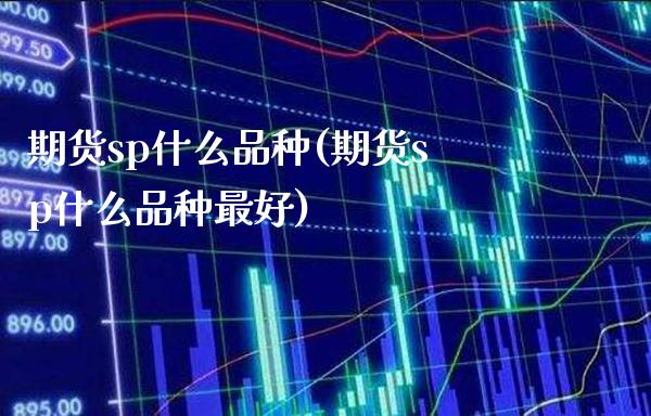 期货sp什么品种(期货sp什么品种最好)