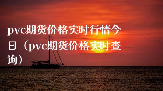 pvc期货价格实时行情今日（pvc期货价格实时查询）