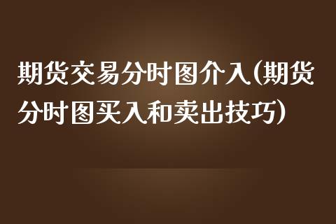 期货交易分时图介入(期货分时图买入和卖出技巧)