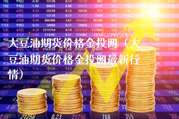 大豆油期货价格金投网（大豆油期货价格金投网最新行情）