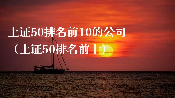 上证50排名前10的公司（上证50排名前十）