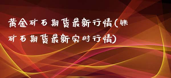 黄金矿石期货最新行情(铁矿石期货最新实时行情)