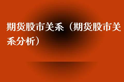 期货股市关系（期货股市关系分析）_https://www.boyangwujin.com_黄金期货_第1张