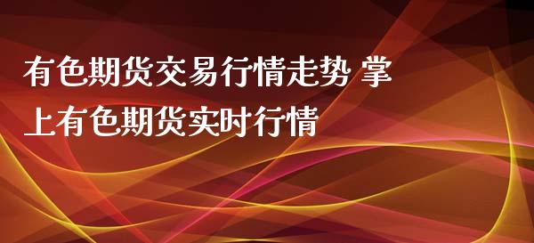 有色期货交易行情走势 掌上有色期货实时行情