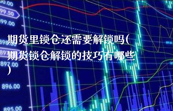 期货里锁仓还需要解锁吗(期货锁仓解锁的技巧有哪些)