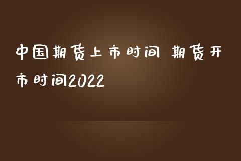 中国期货上市时间 期货开市时间2022