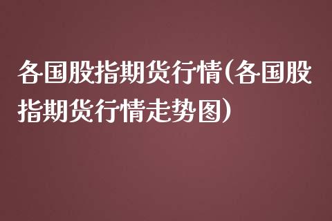 各国股指期货行情(各国股指期货行情走势图)