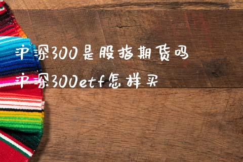 沪深300是股指期货吗 沪深300etf怎样买_https://www.boyangwujin.com_纳指期货_第1张