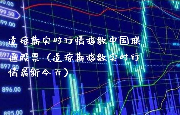 道琼斯实时行情指数中国联通股票（道琼斯指数实时行情最新今天）_https://www.boyangwujin.com_期货直播间_第1张