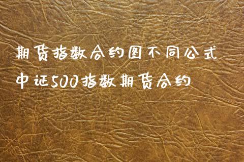 期货指数合约图不同公式 中证500指数期货合约