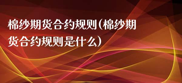 棉纱期货合约规则(棉纱期货合约规则是什么)