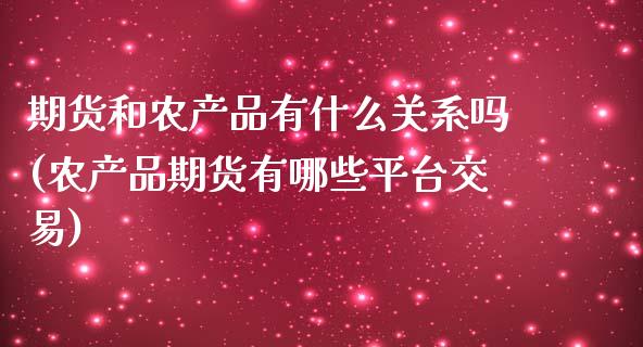 期货和农产品有什么关系吗(农产品期货有哪些平台交易)_https://www.boyangwujin.com_期货科普_第1张