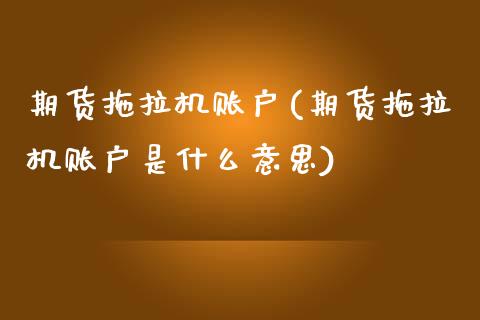 期货拖拉机账户(期货拖拉机账户是什么意思)_https://www.boyangwujin.com_黄金期货_第1张