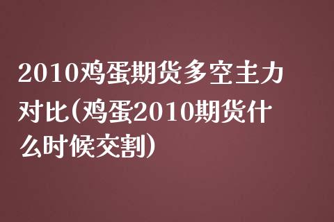 2010鸡蛋期货多空主力对比(鸡蛋2010期货什么时候交割)