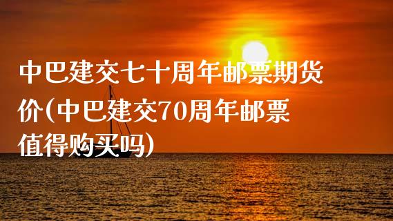 中巴建交七十周年邮票期货价(中巴建交70周年邮票值得购买吗)