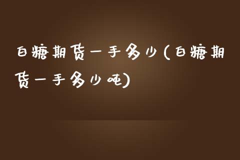 白糖期货一手多少(白糖期货一手多少吨)