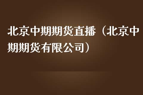 北京中期期货直播（北京中期期货有限公司）_https://www.boyangwujin.com_期货直播间_第1张