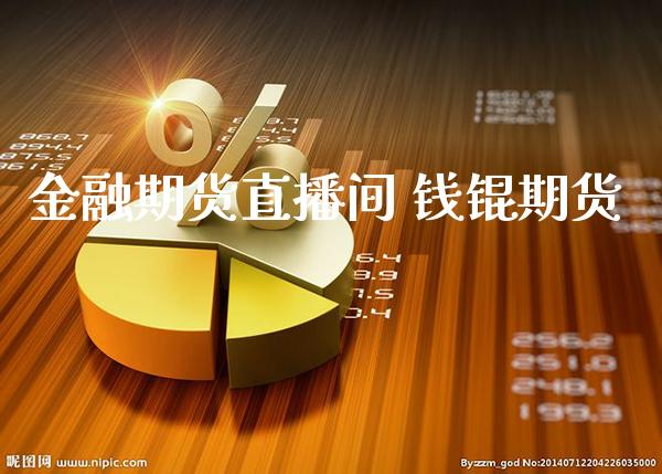 金融期货直播间 钱锟期货_https://www.boyangwujin.com_期货直播间_第1张